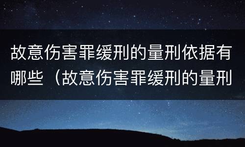 故意伤害罪缓刑的量刑依据有哪些（故意伤害罪缓刑的量刑依据有哪些呢）
