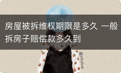 房屋被拆维权期限是多久 一般拆房子赔偿款多久到