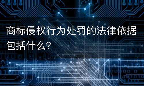商标侵权行为处罚的法律依据包括什么？