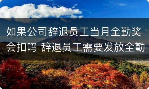 如果公司辞退员工当月全勤奖会扣吗 辞退员工需要发放全勤