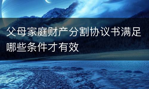 父母家庭财产分割协议书满足哪些条件才有效