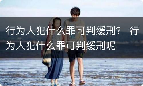 行为人犯什么罪可判缓刑？ 行为人犯什么罪可判缓刑呢