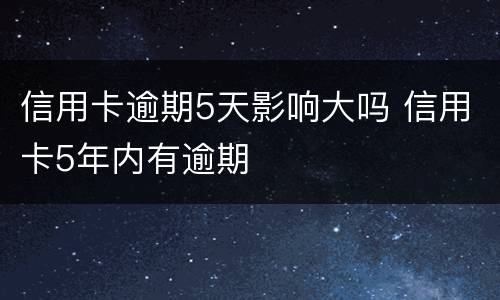 信用卡逾期5天影响大吗 信用卡5年内有逾期