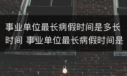 事业单位最长病假时间是多长时间 事业单位最长病假时间是多长时间啊