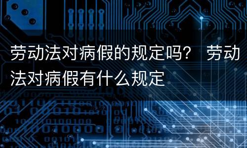 劳动法对病假的规定吗？ 劳动法对病假有什么规定