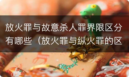 放火罪与故意杀人罪界限区分有哪些（放火罪与纵火罪的区别）