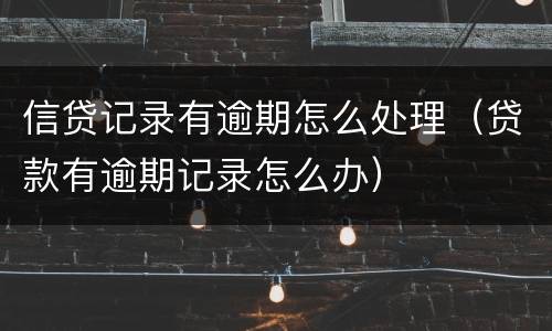 信贷记录有逾期怎么处理（贷款有逾期记录怎么办）