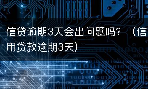 信贷逾期3天会出问题吗？（信用贷款逾期3天）