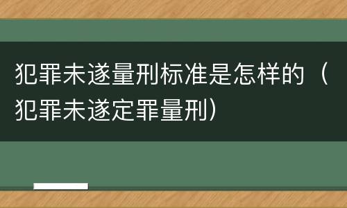 犯罪未遂量刑标准是怎样的（犯罪未遂定罪量刑）