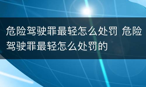 危险驾驶罪最轻怎么处罚 危险驾驶罪最轻怎么处罚的