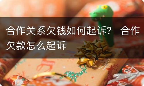 合作关系欠钱如何起诉？ 合作欠款怎么起诉