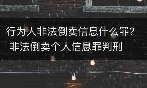 行为人非法倒卖信息什么罪？ 非法倒卖个人信息罪判刑