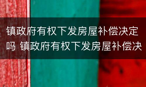 镇政府有权下发房屋补偿决定吗 镇政府有权下发房屋补偿决定吗怎么写