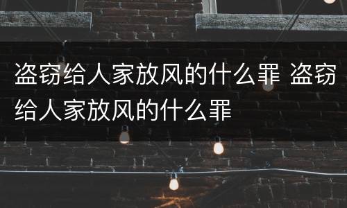 盗窃给人家放风的什么罪 盗窃给人家放风的什么罪