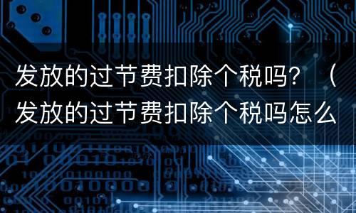 发放的过节费扣除个税吗？（发放的过节费扣除个税吗怎么算）