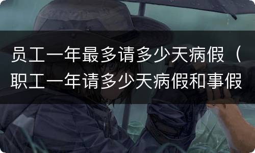 员工一年最多请多少天病假（职工一年请多少天病假和事假）