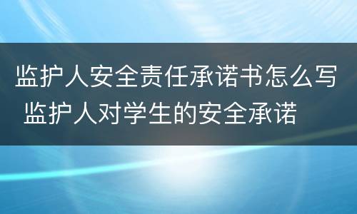 监护人安全责任承诺书怎么写 监护人对学生的安全承诺