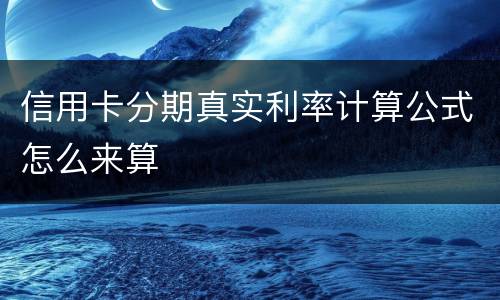 信用卡分期真实利率计算公式怎么来算
