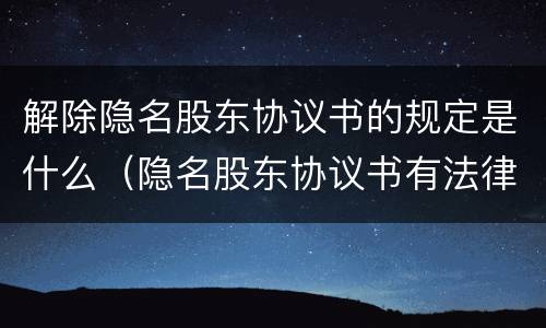 解除隐名股东协议书的规定是什么（隐名股东协议书有法律效力吗）
