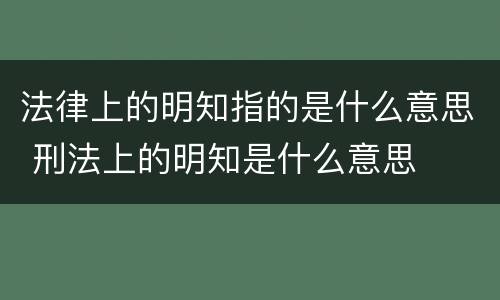 法律上的明知指的是什么意思 刑法上的明知是什么意思