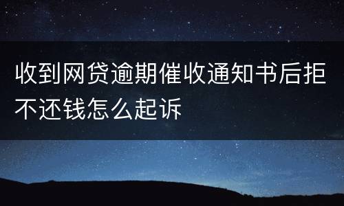 收到网贷逾期催收通知书后拒不还钱怎么起诉