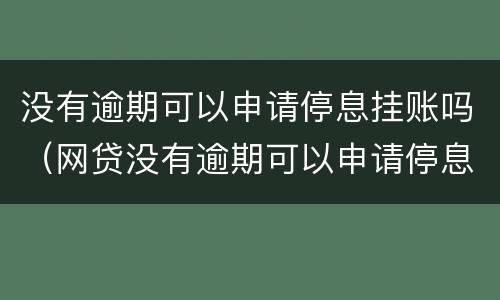 没有逾期可以申请停息挂账吗（网贷没有逾期可以申请停息挂账吗）