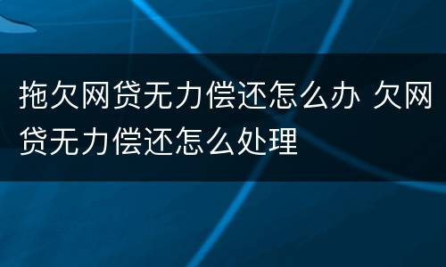 拖欠网贷无力偿还怎么办 欠网贷无力偿还怎么处理