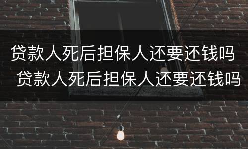 贷款人死后担保人还要还钱吗 贷款人死后担保人还要还钱吗