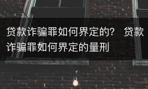 贷款诈骗罪如何界定的？ 贷款诈骗罪如何界定的量刑