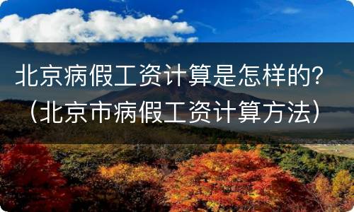 北京病假工资计算是怎样的？（北京市病假工资计算方法）