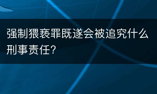 强制猥亵罪既遂会被追究什么刑事责任?