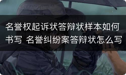 名誉权起诉状答辩状样本如何书写 名誉纠纷案答辩状怎么写
