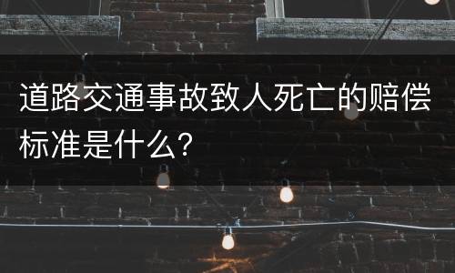 道路交通事故致人死亡的赔偿标准是什么？