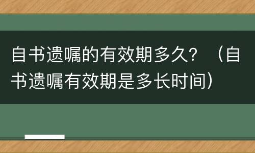 自书遗嘱的有效期多久？（自书遗嘱有效期是多长时间）