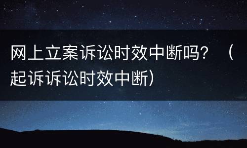 网上立案诉讼时效中断吗？（起诉诉讼时效中断）