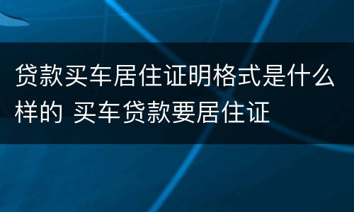 贷款买车居住证明格式是什么样的 买车贷款要居住证
