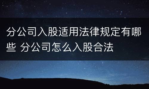 分公司入股适用法律规定有哪些 分公司怎么入股合法
