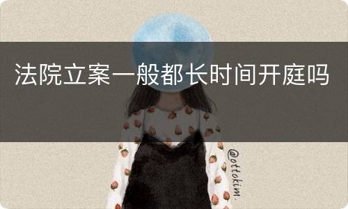 法院立案一般都长时间开庭吗