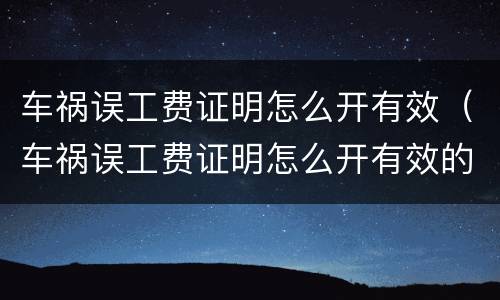 车祸误工费证明怎么开有效（车祸误工费证明怎么开有效的）