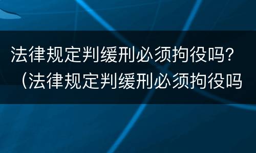 法律规定判缓刑必须拘役吗？（法律规定判缓刑必须拘役吗知乎）