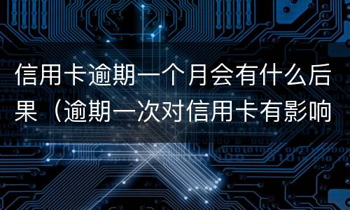 信用卡逾期一个月会有什么后果（逾期一次对信用卡有影响吗）