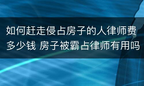 如何赶走侵占房子的人律师费多少钱 房子被霸占律师有用吗