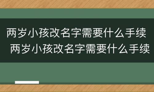 两岁小孩改名字需要什么手续 两岁小孩改名字需要什么手续呢