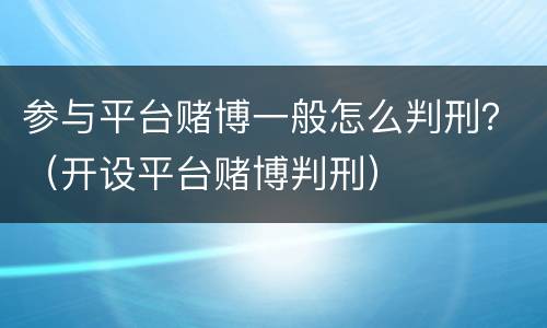 参与平台赌博一般怎么判刑？（开设平台赌博判刑）