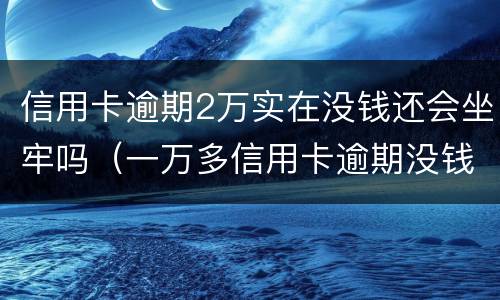 信用卡逾期2万实在没钱还会坐牢吗（一万多信用卡逾期没钱还会坐牢吗）