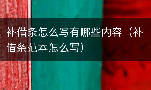 补借条怎么写有哪些内容（补借条范本怎么写）