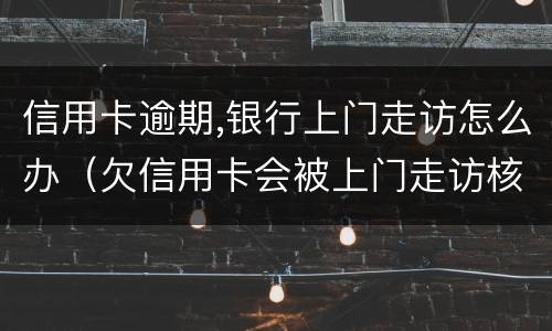 信用卡逾期,银行上门走访怎么办（欠信用卡会被上门走访核查吗?）