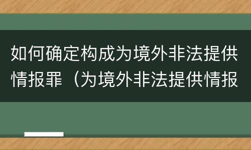 如何确定构成为境外非法提供情报罪（为境外非法提供情报罪最低判几年）