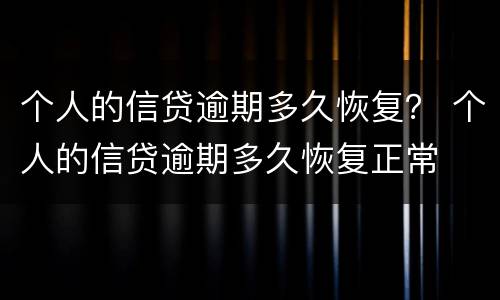 个人的信贷逾期多久恢复？ 个人的信贷逾期多久恢复正常