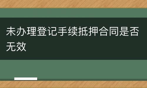 未办理登记手续抵押合同是否无效